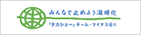 みんなで止めよう温暖化「タカショー」チーム・マイナス6%