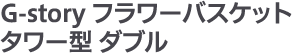 2名様「G-story フラワーバスケット タワー型 ダブル」