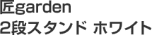 2名様「匠garden 2段スタンド ホワイト」