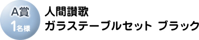A賞「人間讃歌 ガラステーブルセット(ブラック)」